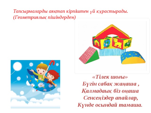 Тапсырмаларды аяқтап кірпіштен үй құрастырады. (Геометриялық пішіндерден) «Тілек шоғы» Бүгін сабақ жаңаша , Қалмадаық біз оңаша Сенсеңіздер апайлар, Күнде осындай тамаша.