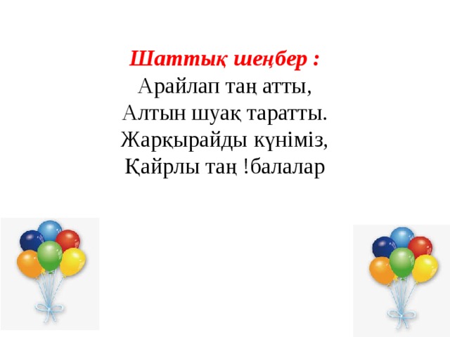 Шаттық шеңбер : Арайлап таң атты, Алтын шуақ таратты. Жарқырайды күніміз, Қайрлы таң !балалар