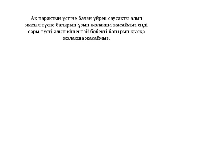 Ақ парақтын үстіне балан үйрек саусақты алып жасыл түске батырып ұзын жолақша жасаймыз,енді сары түсті алып кішентай бөбекті батырып қысқа жолақша жасаймыз.