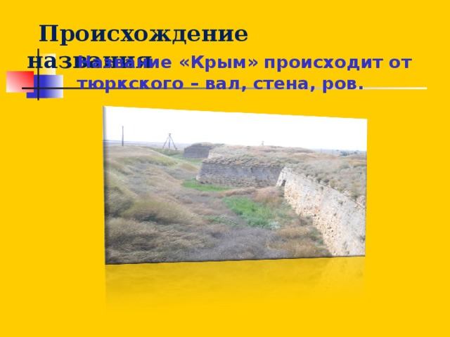 Происхождение названия Название «Крым» происходит от тюркского – вал, стена, ров.