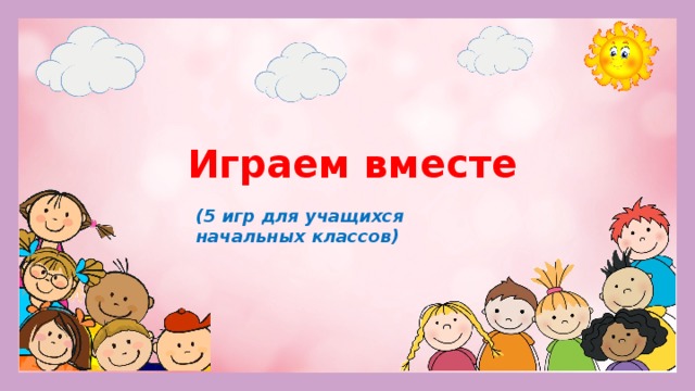 Играем вместе (5 игр для учащихся начальных классов)