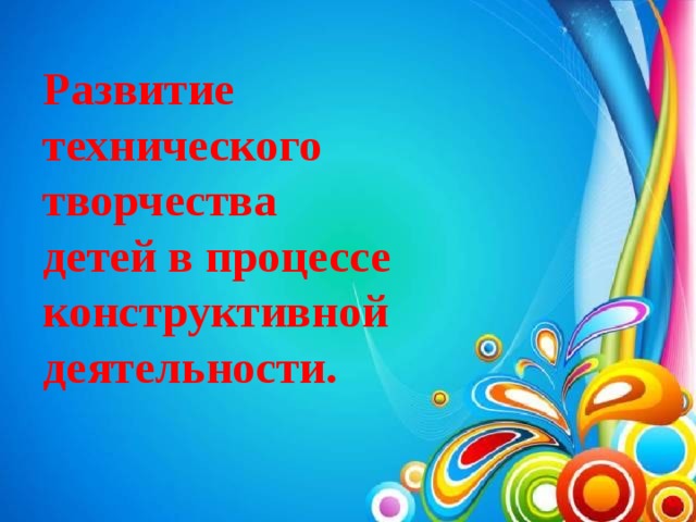 Развитие технического творчества детей в процессе конструктивной деятельности.