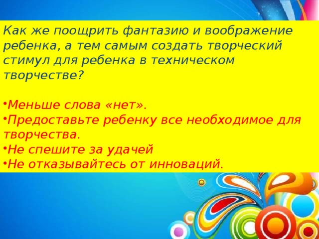 Как же поощрить фантазию и воображение ребенка, а тем самым создать творческий стимул для ребенка в техническом творчестве?