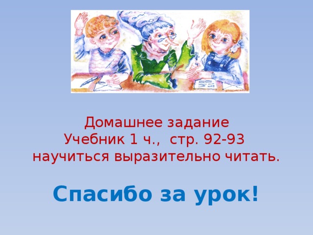 Домашнее задание  Учебник 1 ч., стр. 92-93  научиться выразительно читать. Спасибо за урок!