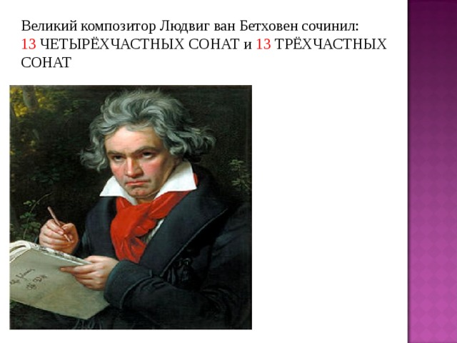 Великий композитор Людвиг ван Бетховен сочинил: 13 ЧЕТЫРЁХЧАСТНЫХ СОНАТ и 13 ТРЁХЧАСТНЫХ СОНАТ