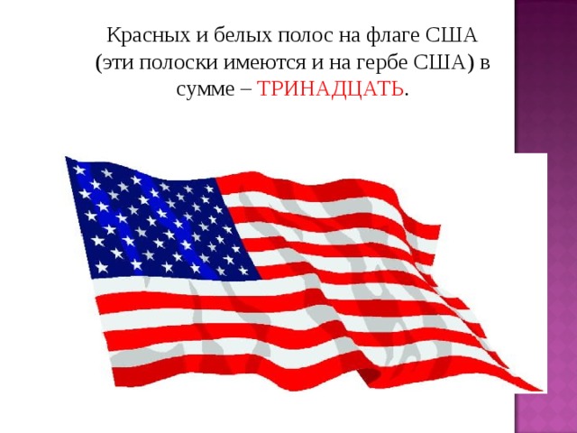 Красных и белых полос на флаге США (эти полоски имеются и на гербе США) в сумме – ТРИНАДЦАТЬ .