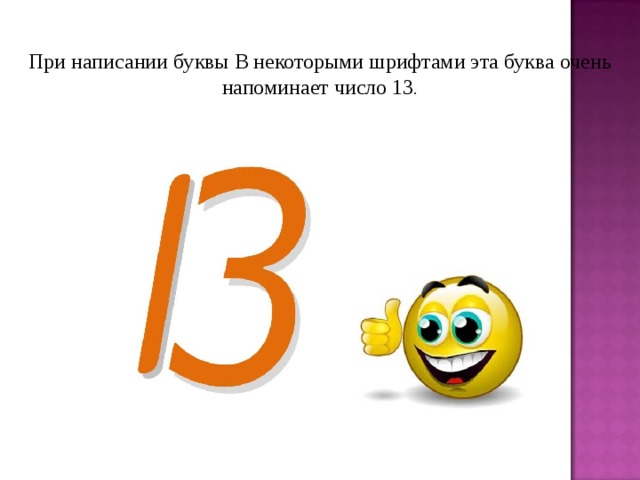 При написании буквы B некоторыми шрифтами эта буква очень напоминает число 13 .