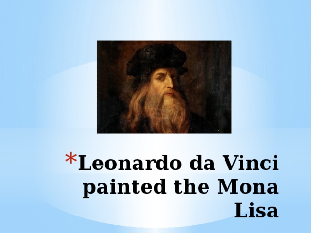 Leonardo da Vinci painted the Mona Lisa