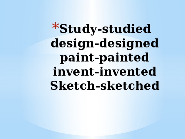 Study-studied  design-designed  paint-painted  invent-invented  Sketch-sketched
