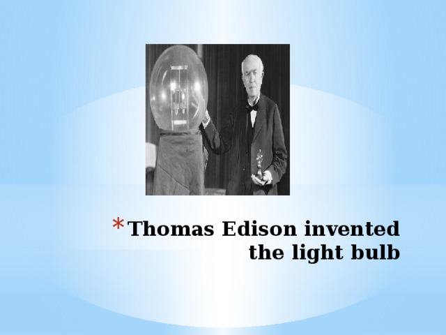 Thomas Edison invented the light bulb