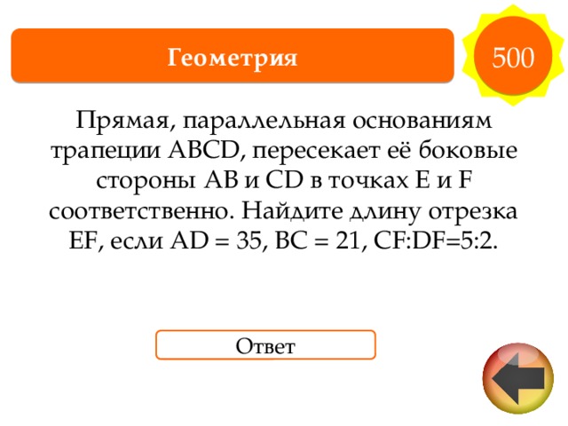 500 Геометрия Прямая, параллельная основаниям трапеции ABCD, пересекает её боковые стороны AB и CD в точках E и F соответственно. Найдите длину отрезка EF, если AD = 35, BC = 21, CF:DF=5:2. Ответ