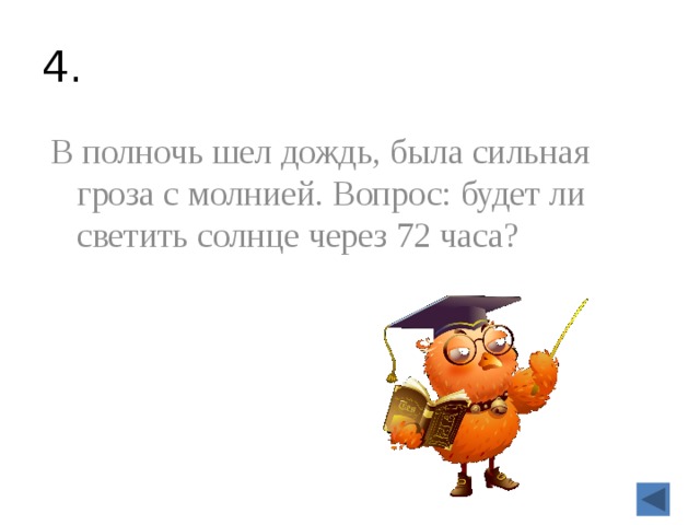 4. В полночь шел дождь, была сильная гроза с молнией. Вопрос: будет ли светить солнце через 72 часа?