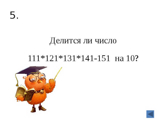 5. Делится ли число 111*121*131*141-151 на 10?