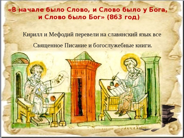 «В начале было Слово, и Слово было у Бога, и Слово было Бог» (863 год) Кирилл и Мефодий перевели на славянский язык все  Священное Писание и богослужебные книги.