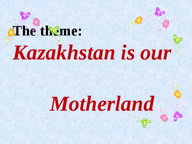The theme: Kazakhstan is our  Motherland