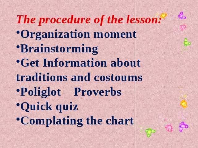 The procedure of the lesson: Organization moment Brainstorming Get Information about traditions and costoums Poliglot Proverbs Quick quiz Complating the chart