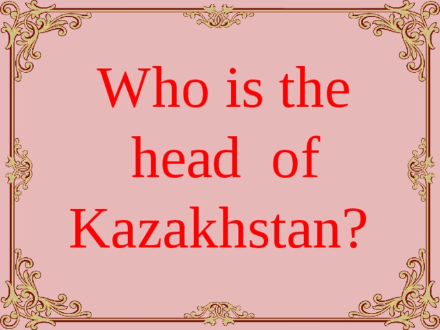 Who is the head of Kazakhstan?