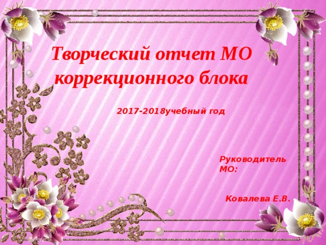 Творческий отчет МО  коррекционного блока  2017-2018учебный год   Руководитель МО:  Ковалева Е.В.