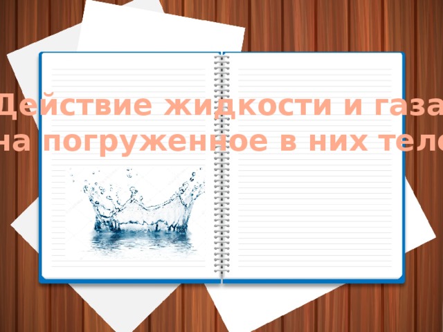 Действие жидкости и газа  на погруженное в них тело