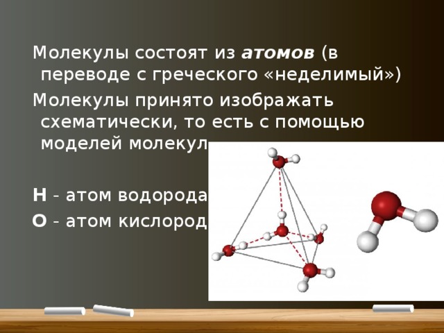 Молекулы состоят из атомов (в переводе с греческого «неделимый») Молекулы принято изображать схематически, то есть с помощью моделей молекул H - атом водорода О - атом кислорода
