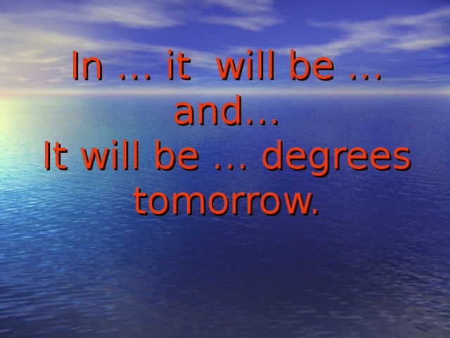 In … it will be … and…  It will be … degrees tomorrow.