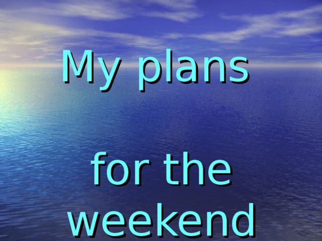 My plans   for the weekend