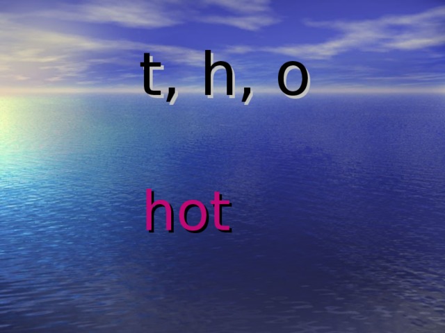 t, h, o hot