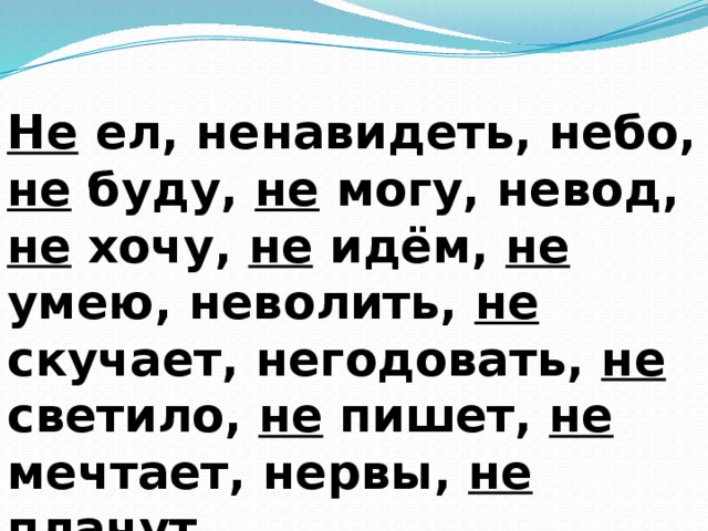 Не ел, ненавидеть, небо, не буду, не могу, невод, не хочу, не идём, не умею, неволить, не скучает, негодовать, не светило, не пишет, не мечтает, нервы, не плачут, не прыгал, ненцы, не играла.