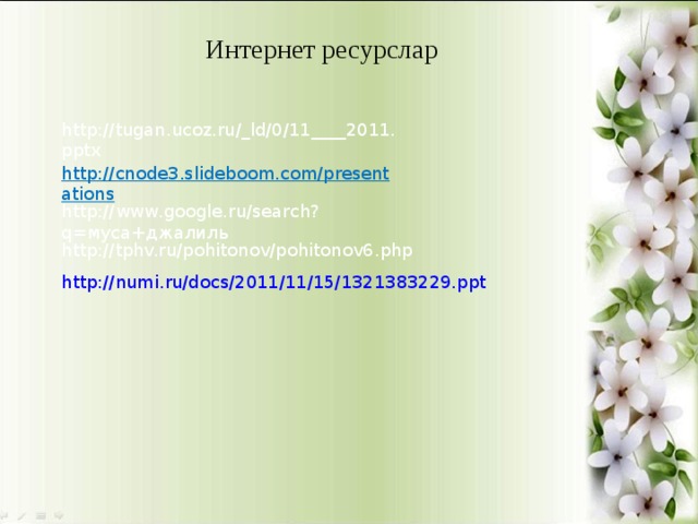 Интернет ресурслар http://tugan.ucoz.ru/_ld/0/11____2011.pptx http://cnode3.slideboom.com/presentations http://www.google.ru/search?q=муса+джалиль http://tphv.ru/pohitonov/pohitonov6.php http://numi.ru/docs/2011/11/15/1321383229.ppt