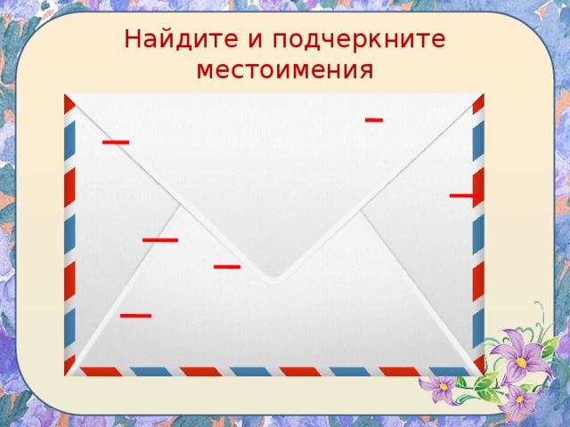 Найдите и подчеркните местоимения — Алло! Здравствуй, Настя. Это я – Полина. Ты хорошо меня слышишь? — Да. Привет, Полина. — Мне нужна Даша. Скажи, пожалуйста, она дома? — Нет, она ушла в магазин. — А Саша? Где он? — Саша ушёл на секцию по футболу. — А они скоро придут домой? — Не знаю. — Спасибо, Настя. Пока.