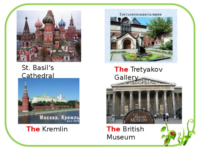 St. Basil’s Cathedral The Tretyakov Gallery The Kremlin The British Museum