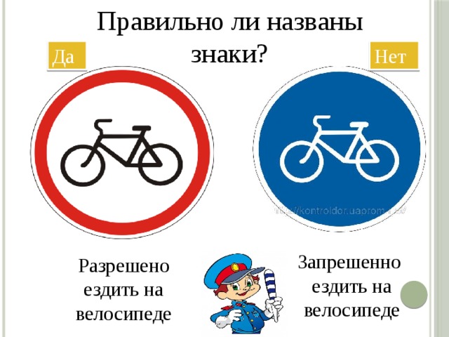 Правильно ли названы знаки? Да Нет Запрешенно ездить на велосипеде Разрешено ездить на велосипеде
