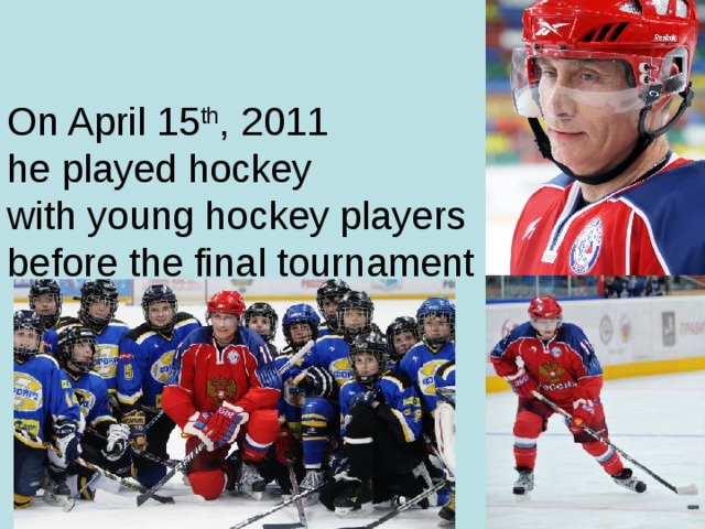 On April 15 th , 2011  he played hockey  with young hockey players  before the final tournament  “Golden Puck”.