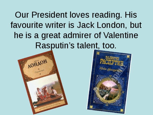 Our President loves reading. His favourite writer is Jack London, but he is a great admirer of Valentine Rasputin’s talent, too.