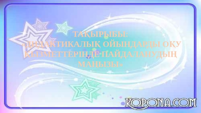 ТАҚЫРЫБЫ:  «ДИДАКТИКАЛЫҚ ОЙЫНДАРДЫ ОҚУ ҚЫЗМЕТТЕРІНДЕ ПАЙДАЛАНУДЫҢ МАҢЫЗЫ»