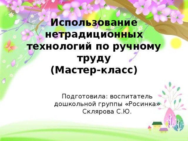 Использование нетрадиционных технологий по ручному труду  (Мастер-класс) Подготовила: воспитатель дошкольной группы «Росинка» Склярова С.Ю.