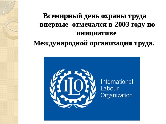 Всемирный день охраны труда впервые отмечался в 2003 году по инициативе Международной организация труда.