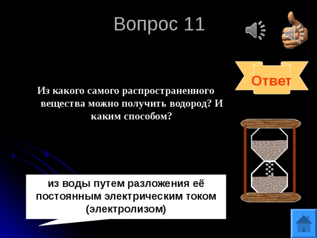 Вопрос 11 Ответ Из какого самого распространенного вещества можно получить водород? И каким способом? из воды путем разложения её постоянным электрическим током (электролизом)