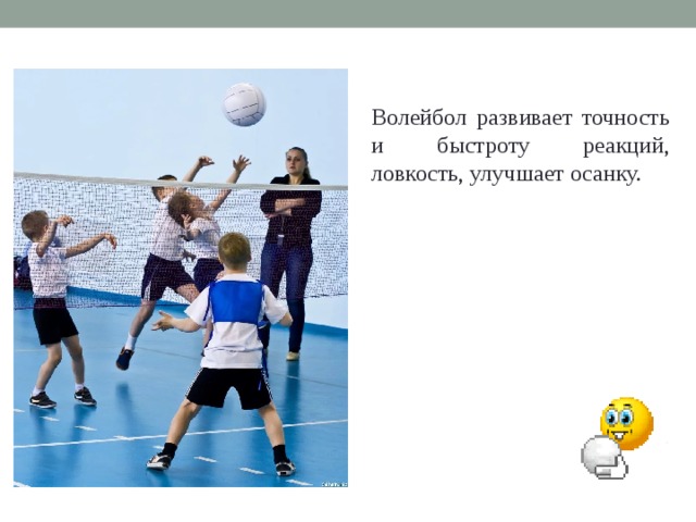Волейбол развивает точность и быстроту реакций, ловкость, улучшает осанку.