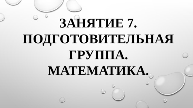 Занятие 7.  Подготовительная группа.  Математика.