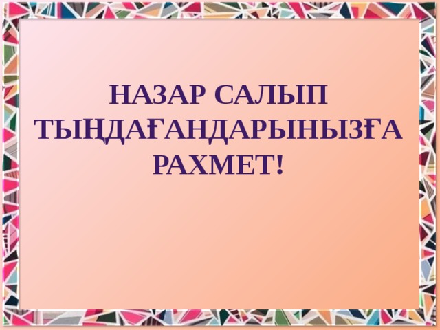 НАЗАР САЛЫП ТЫҢДАҒАНДАРЫНЫЗҒА РАХМЕТ!