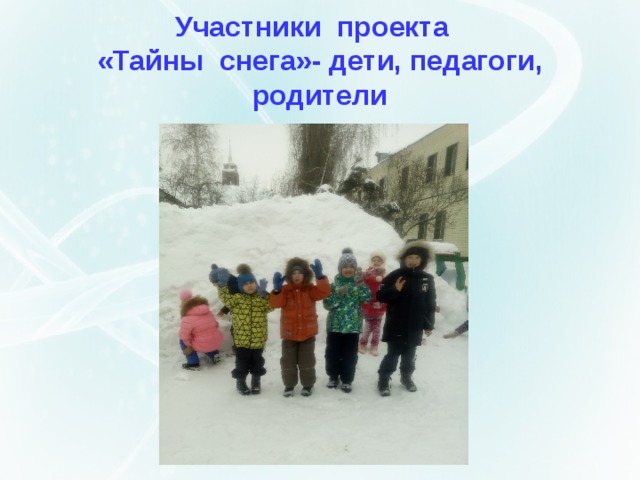 Участники проекта  «Тайны снега»- дети, педагоги, родители