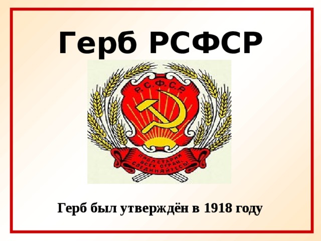 Герб РСФСР Герб был утверждён в 1918 году