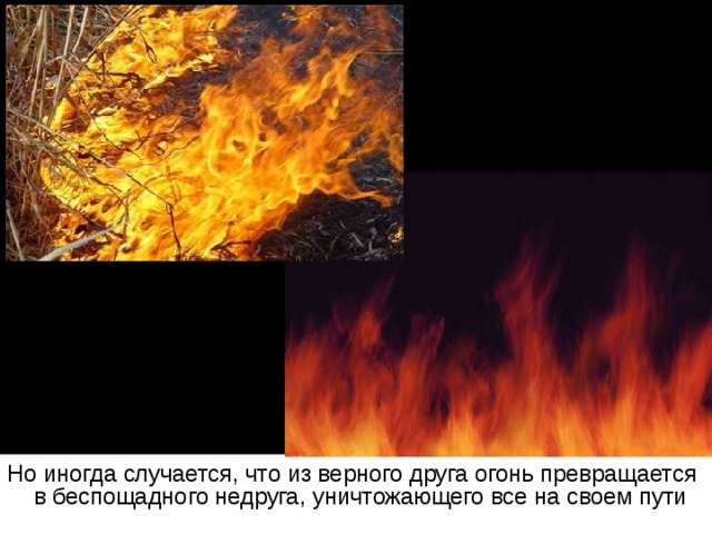 Но иногда случается, что из верного друга огонь превращается в беспощадного недруга, уничтожающего все на своем пути
