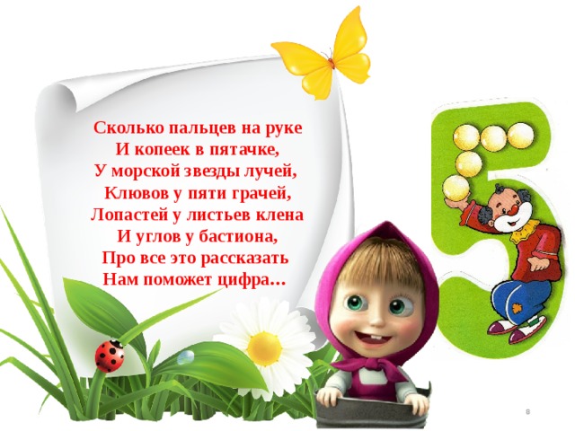 Сколько пальцев на руке  И копеек в пятачке,  У морской звезды лучей,   Клювов у пяти грачей,  Лопастей у листьев клена  И углов у бастиона,  Про все это рассказать   Нам поможет цифра… 