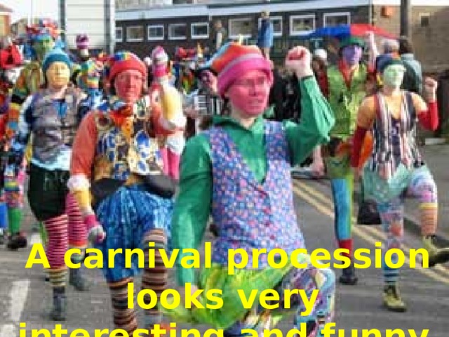 A carnival procession looks very interesting and funny.