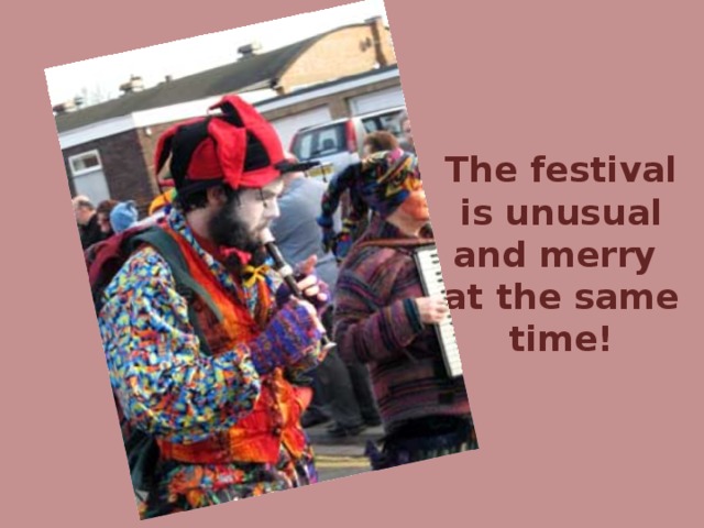 The festival is unusual and merry at the same time!