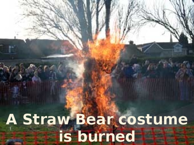 A Straw Bear costume is burned the next day.