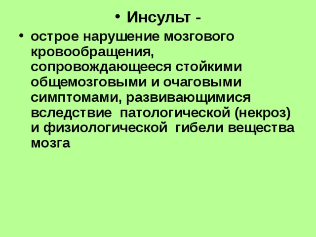 Инсульт - острое нарушение мозгового кровообращения, сопровождающееся стойкими общемозговыми и очаговыми симптомами, развивающимися вследствие патологической (некроз) и физиологической гибели вещества мозга