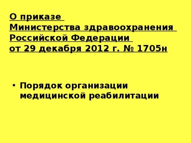 О приказе  Министерства здравоохранения  Российской Федерации  от 29 декабря 2012 г. № 1705н   Порядок организации медицинской реабилитации